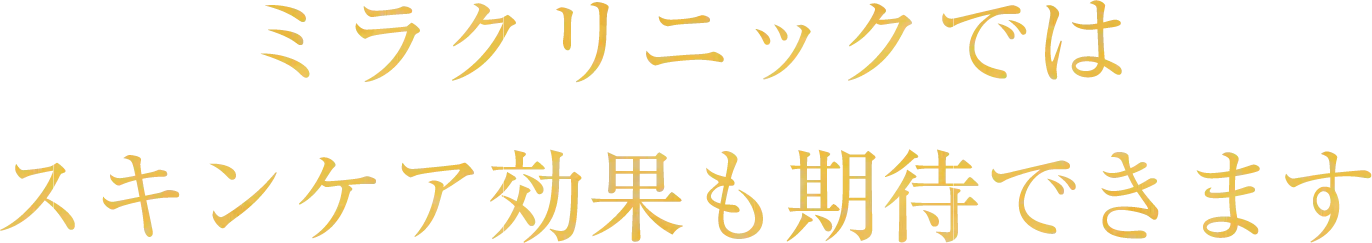 ミラクリニックではスキンケア効果も期待できます