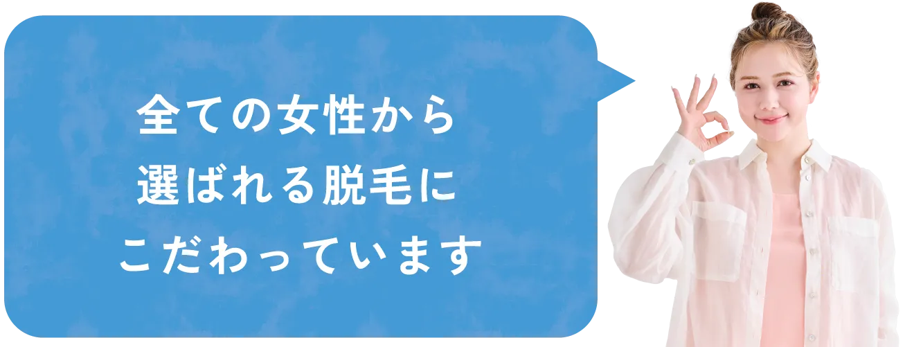 全ての女性から選ばれる脱毛にこだわっています