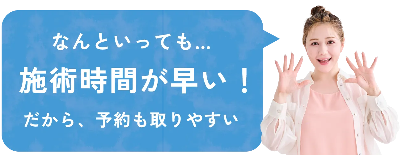 なんといっても…施術時間が早い！だから、予約も取りやすい